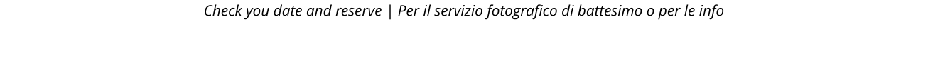 Check you date and reserve | Per il servizio fotografico di battesimo o per le info