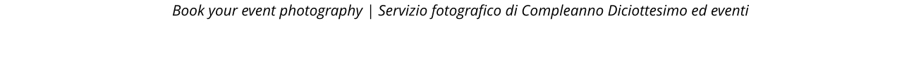 Book your event photography | Servizio fotografico di Compleanno Diciottesimo ed eventi